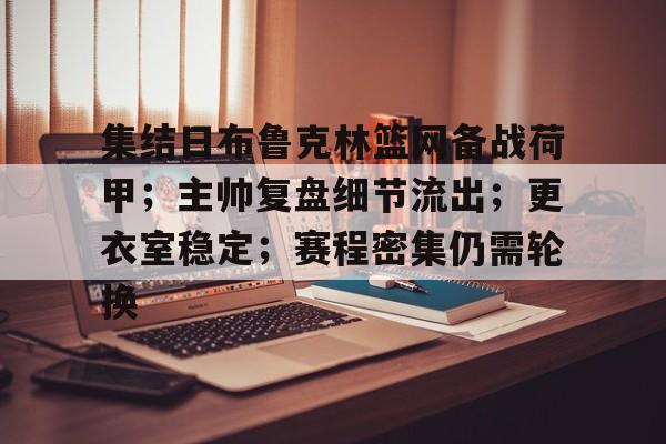 开云官网-集结日布鲁克林篮网备战荷甲；主帅复盘细节流出；更衣室稳定；赛程密集仍需轮换的简单介绍