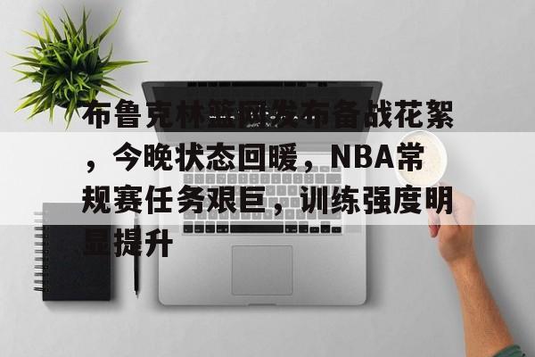 开云主页-关于布鲁克林篮网发布备战花絮,今晚状态回暖,NBA常规赛任务艰巨,训练强度明显提升的信息
